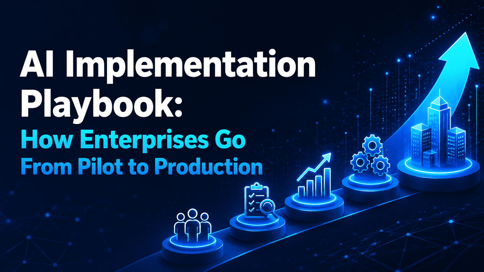 AI Implementation Playbook: How Enterprises Go From Pilot to Production